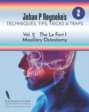 Johan P. Reyneke's Techniques, Tips, Tricks & Traps Vol 2: The Le Fort I Maxillary Osteotomy de Johan P. Reyneke