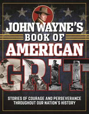 John Wayne's Book of American Grit de Editors Of The Official John Wayne Magazine