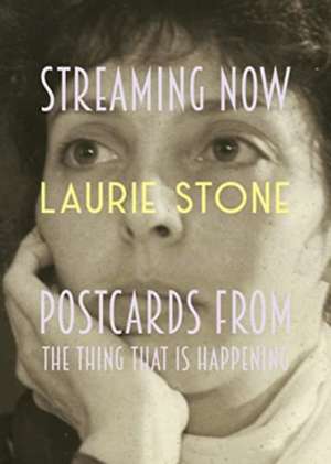 Streaming Now: Postcards from the Thing That Is Happening de Laurie Stone