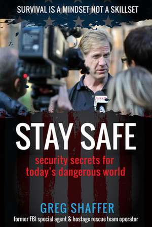 Stay Safe: Security Secrets for Today's Dangerous World de Greg Shaffer