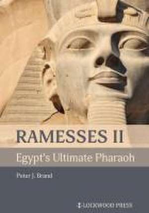 Ramesses II, Egypt's Ultimate Pharaoh de Peter J Brand