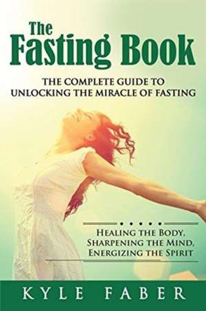 The Fasting Book - The Complete Guide to Unlocking the Miracle of Fasting de Kyle Faber