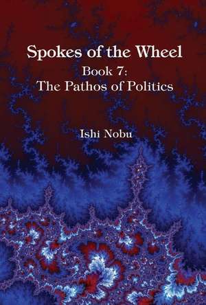 Spokes of the Wheel, Book 7: The Pathos of Politics: Volume 1 de Ishi Nobu