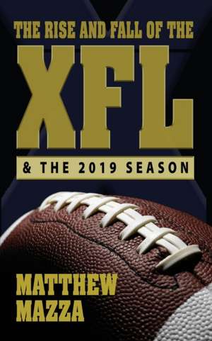 The Rise and Fall of the XFL & the 2019 Season de Matthew Mazza