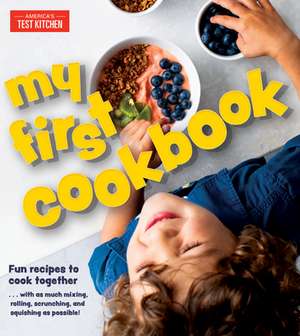 My First Cookbook: Fun Recipes to Cook Together . . . with as Much Mixing, Rolling, Scrunching, and Squishing as Possible! de America's Test Kitchen Kids