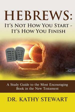 Hebrews: It's Not How You Start - It's How You Finish: A Study Guide to the Most Encouraging Book in the New Testament de Kathy Stewart