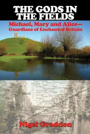 The Gods in the Fields: Michael, Mary and Alice: Guardians of Enchanted Britain de Nigel Graddon