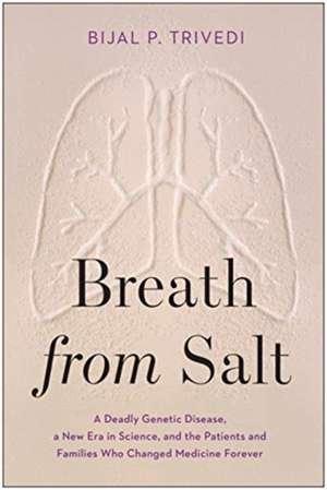 Breath from Salt: A Deadly Genetic Disease, a New Era in Science, and the Patients and Families Who Changed Medicine Forever de Bijal P. Trivedi