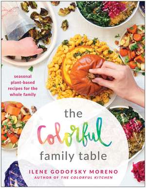 The Colorful Family Table: Seasonal Plant-Based Recipes for the Whole Family de Ilene Godofsky Moreno