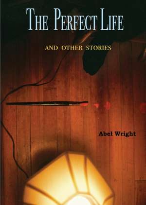 The Perfect Life and Other Stories de Abel Wright