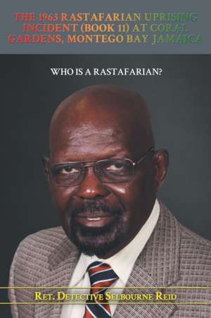 The 1963 Rastafarian Uprising Incident (Book 11) At Coral Gardens, Montego Bay Jamaica de Ret. Detective Selbourne Reid