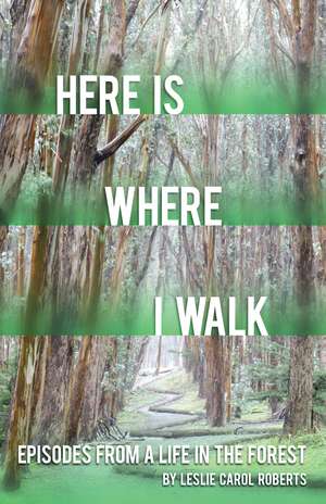 Here is Where I Walk: Episodes From a Life in the Forest de Leslie Carol Roberts