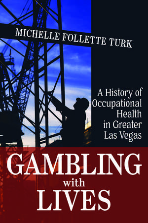 Gambling With Lives: A History of Occupational Health in Greater Las Vegas de Michelle Follette Turk