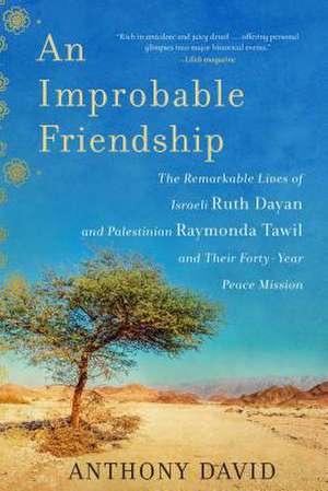 An Improbable Friendship: The Remarkable Lives of Israeli Ruth Dayan and Palestinian Raymonda Tawil and Their Forty-Year Peace Mission de Anthony David