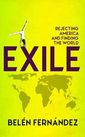 Exile: Rejecting America and Finding the World de Belen Fernandez