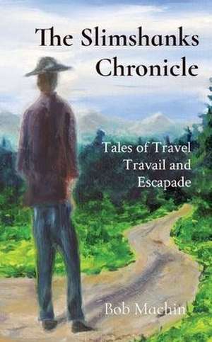 The Slimshanks Chronicle: Tales of Travel Travail and Escapade de Bob Machin