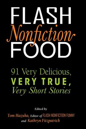 Flash Nonfiction Food: 91 Very Delicious, Very True, Very Short Stories de Tom Hazuka