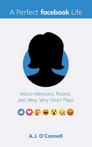 A Perfect Facebook Life: Micro-Memoirs, Poems, and Very, Very Short Plays de A.J. O'Connell