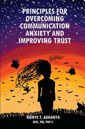 Principles for Overcoming Communication Anxiety and Improving Trust de Nonye T Aghanya