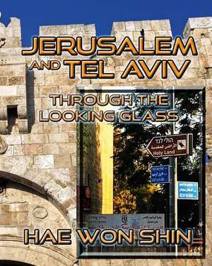 Jerusalem and Tel Aviv Through the Looking Glass: A Photographic Exploration de Hae Won Shin