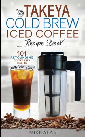 My Takeya Cold Brew Coffee Maker Recipe Book de Mike Alan