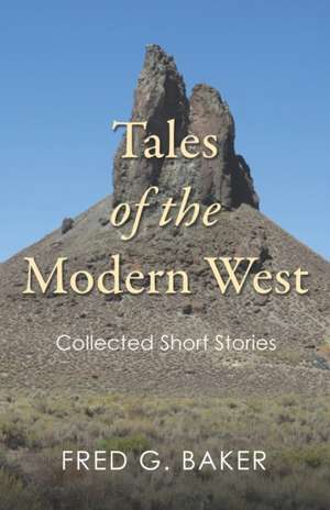 Tales of the Modern West: Collected Short Stories de Fred G. Baker