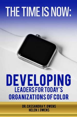 The Time is Now: Developing Leaders for Today's Organizations of Color de Helen J. Owens