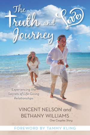 The Truth and Love Journey: Experiencing the Secrets of Life-Giving Relationships de Vince Nelson