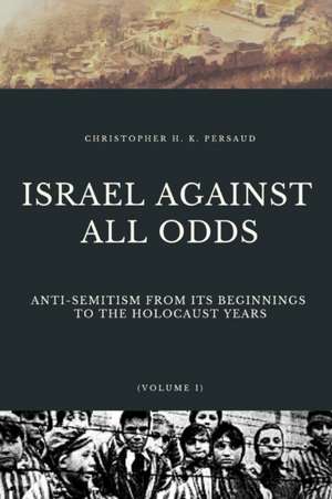 Israel Against All Odds: Anti-Semitism From Its Beginnings to the Holocaust Years de Christopher Persaud