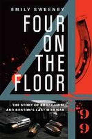 Four on the Floor: The Story of Bobby Luisi and Boston's Last Mob War de Emily Sweeney