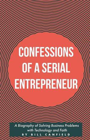 Confessions of a Serial Entrepreneur de Bill Canfield