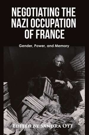 Negotiating the Nazi Occupation of France: Gender, Power, and Memory de Sandra Ott