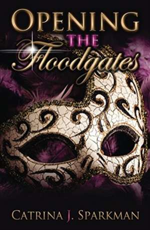 Opening the Floodgates de Catrina J Sparkman