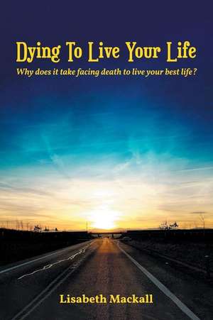 Dying to Live Your Life de Lisabeth Mackall