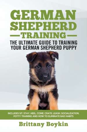 German Shepherd Training - the Ultimate Guide to Training Your German Shepherd Puppy de Brittany Boykin