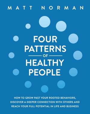 Four Patterns of Healthy People: How to Grow Past Your Rooted Behaviors, Discover a Deeper Connection with Others, and Reach Your Full Potential in Li de Matt Norman