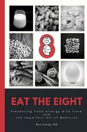 Eat The Eight: Preventing Food Allergy with Food and the Imperfect Art of Medicine de Ron Sunog