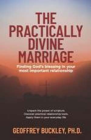 The Practically Divine Marriage: Finding God's Blessing in Your Most Important Relationship de Geoffrey Buckley