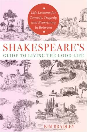 Shakespeare's Guide to Living the Good Life de Kim Bradley