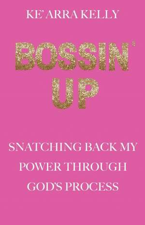 Bossin' Up: Snatching Back My Power Through God's Process de Ke'arra Kelly