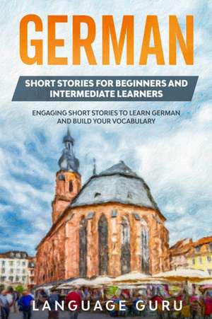 German Short Stories for Beginners and Intermediate Learners de Language Guru