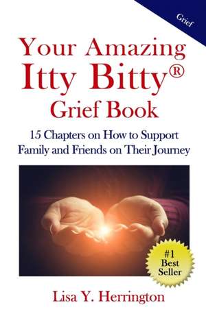 Your Amazing Itty Bitty(R) Grief Book: 15 Chapters on How to Support Family and Friends on Their Journey de Lisa Y. Herrington