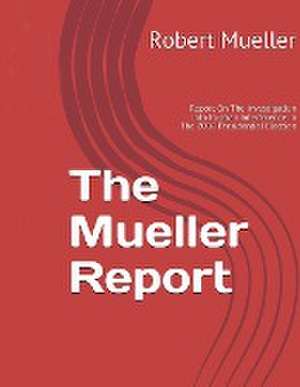 Mueller Report: On The Investigation Into Russian Interference In The 2016 Presidential Election de Robert Mueller