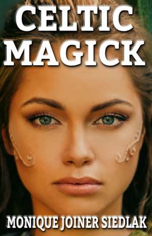 Celtic Magick de Monique Joiner Siedlak