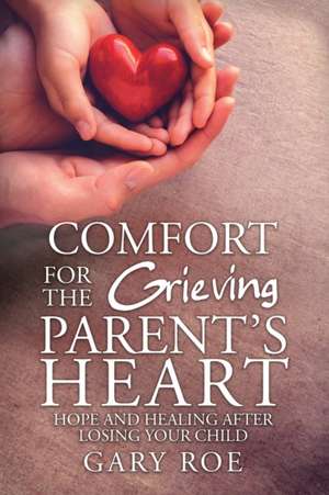 Comfort for the Grieving Parent's Heart de Roe Gary