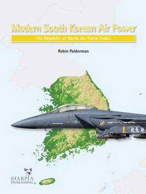 Modern South Korean Air Power: The Republic of Korea Air Force Today de Robin Polderman