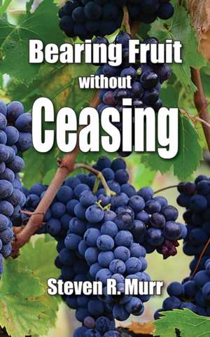 Bearing Fruit Without Ceasing de Steven R Murr