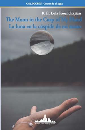 The Moon in the Cusp of My Hand: La luna en la cúspide de mi mano (Bilingual Edition) de R. H. Lola Koundakjian