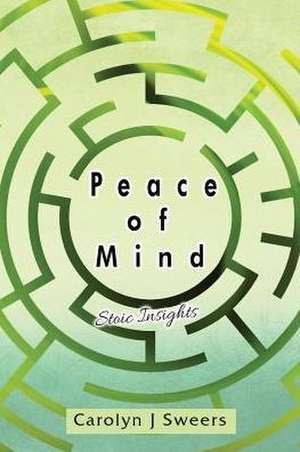 Peace of Mind: Stoic Insights de Carolyn J. Sweers