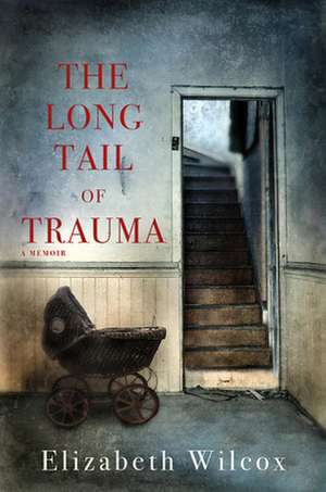 The Long Tail of Trauma: A Memoir de Elizabeth Wilcox